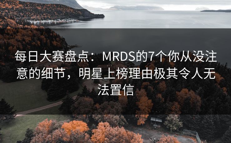 每日大赛盘点：MRDS的7个你从没注意的细节，明星上榜理由极其令人无法置信
