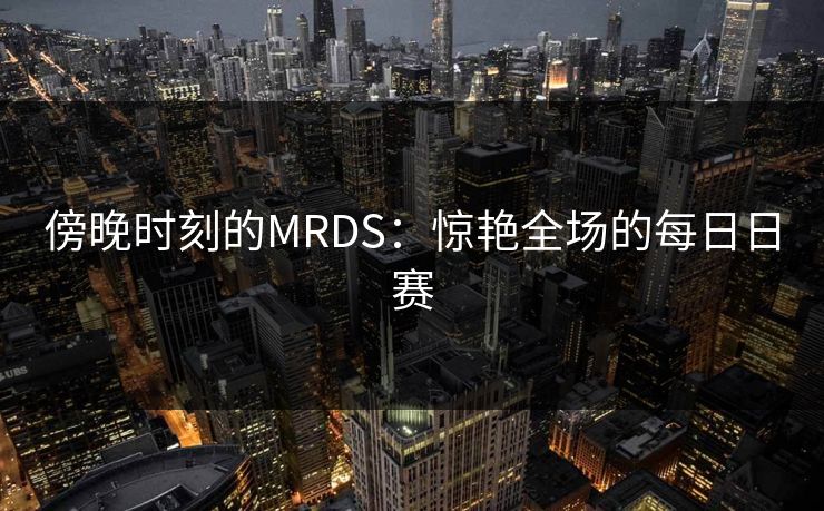 傍晚时刻的MRDS：惊艳全场的每日日赛