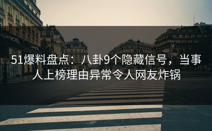 51爆料盘点：八卦9个隐藏信号，当事人上榜理由异常令人网友炸锅
