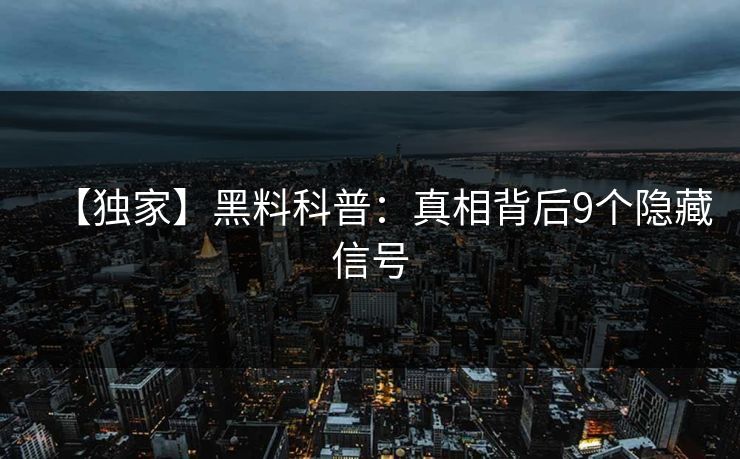 【独家】黑料科普:真相背后9个隐藏信号 【独家】黑料科普:真相背后9个隐藏信号